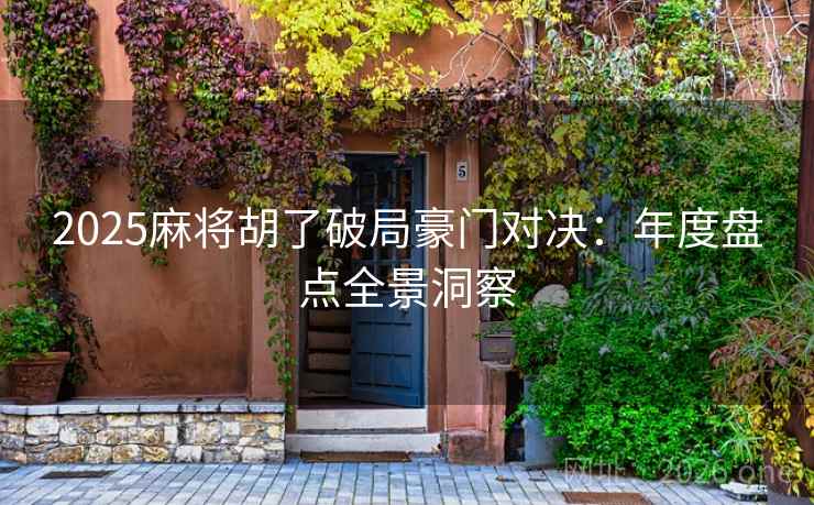 2025麻将胡了破局豪门对决：年度盘点全景洞察