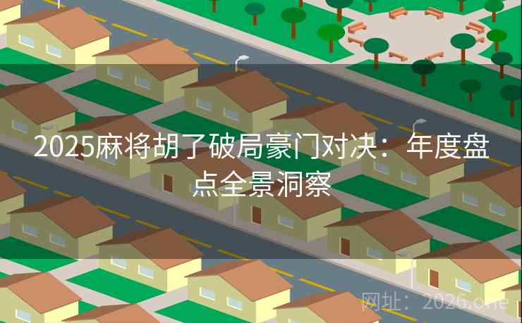 2025麻将胡了破局豪门对决：年度盘点全景洞察  第2张