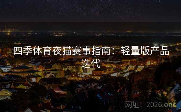 四季体育夜猫赛事指南:轻量版产品迭代 第2张 四季体育夜猫赛事指南:轻量版产品迭代 第2张