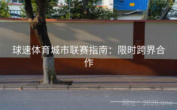 球速体育城市联赛指南:限时跨界合作 第1张 球速体育城市联赛指南:限时跨界合作 第1张