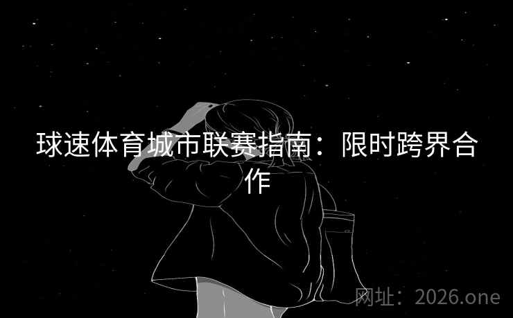 球速体育城市联赛指南:限时跨界合作 第2张 球速体育城市联赛指南:限时跨界合作 第2张