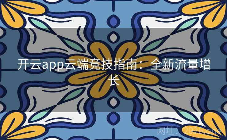 开云app云端竞技指南:全新流量增长 第1张 开云app云端竞技指南:全新流量增长 第1张