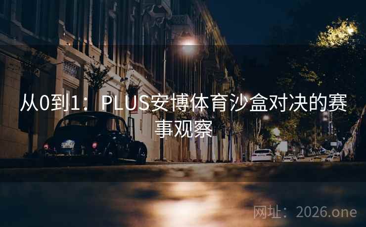 从0到1：PLUS安博体育沙盒对决的赛事观察