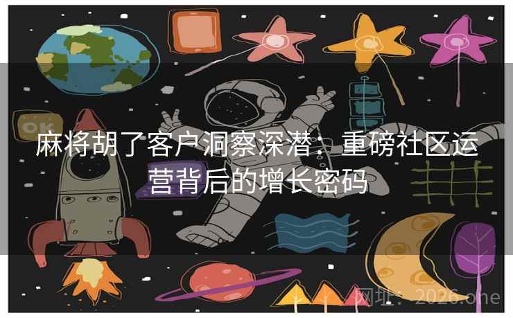 麻将胡了客户洞察深潜：重磅社区运营背后的增长密码