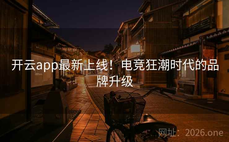 开云app最新上线！电竞狂潮时代的品牌升级