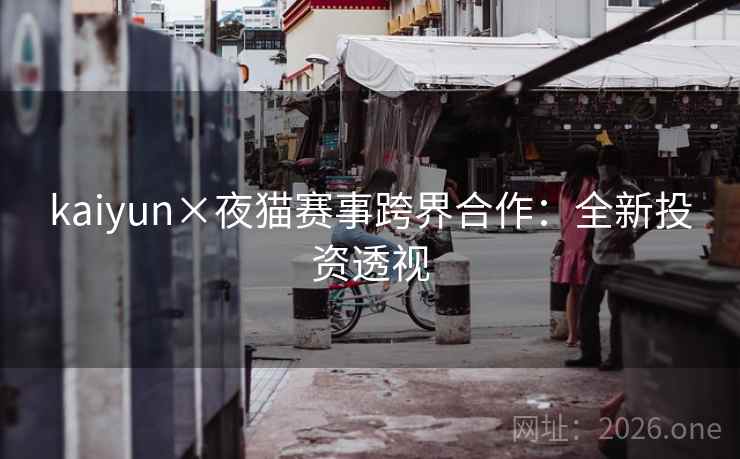 kaiyun×夜猫赛事跨界合作：全新投资透视