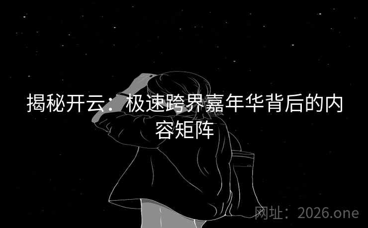 揭秘开云：极速跨界嘉年华背后的内容矩阵