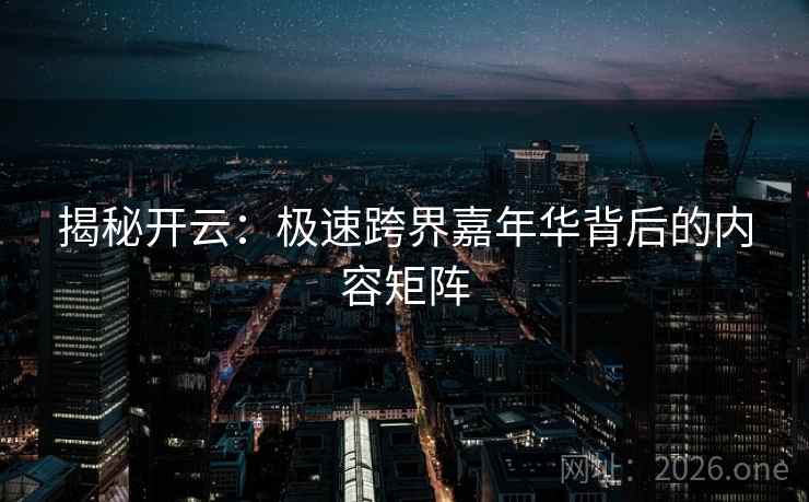 揭秘开云:极速跨界嘉年华背后的内容矩阵 第2张 揭秘开云:极速跨界嘉年华背后的内容矩阵 第2张