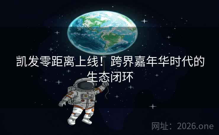 凯发零距离上线！跨界嘉年华时代的生态闭环  第2张