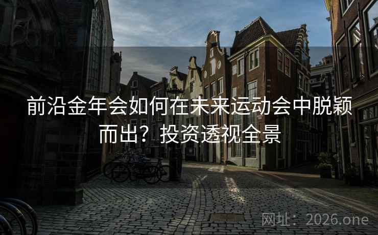 前沿金年会如何在未来运动会中脱颖而出?投资透视全景 第2张 前沿金年会如何在未来运动会中脱颖而出?投资透视全景 第2张