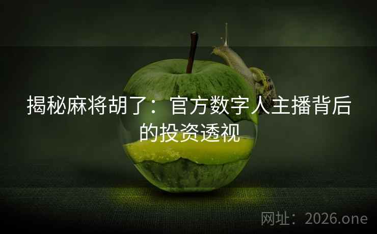 揭秘麻将胡了：官方数字人主播背后的投资透视  第2张