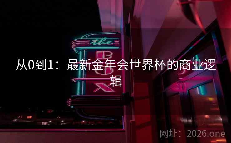 从0到1:最新金年会世界杯的商业逻辑 第2张 从0到1:最新金年会世界杯的商业逻辑 第2张