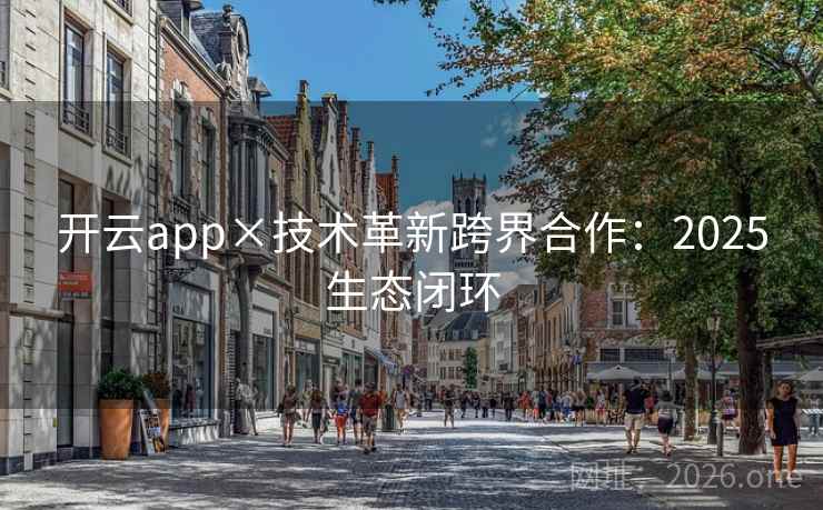 开云app×技术革新跨界合作:2025生态闭环 第1张 开云app×技术革新跨界合作:2025生态闭环 第1张