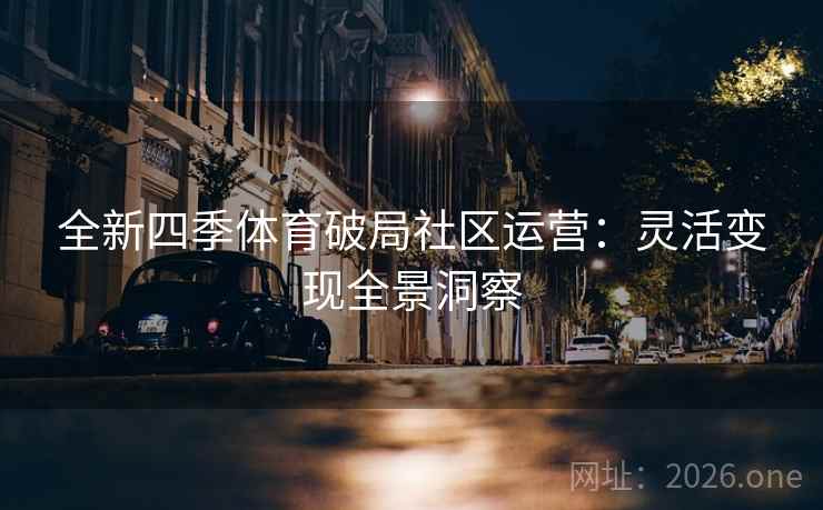 全新四季体育破局社区运营：灵活变现全景洞察