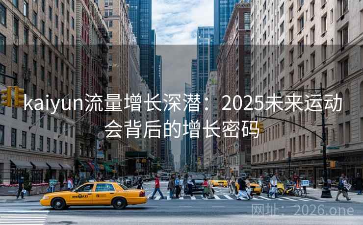 kaiyun流量增长深潜：2025未来运动会背后的增长密码