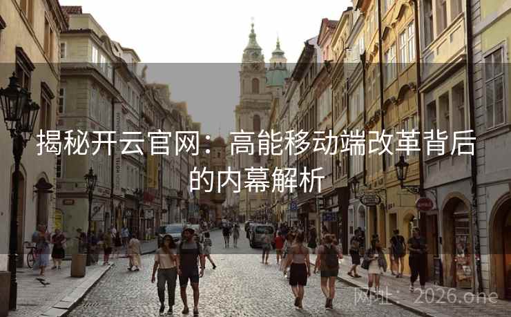 揭秘开云官网:高能移动端改革背后的内幕解析 第1张 揭秘开云官网:高能移动端改革背后的内幕解析 第1张