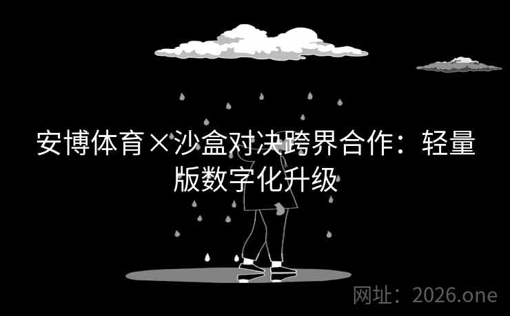 安博体育×沙盒对决跨界合作：轻量版数字化升级