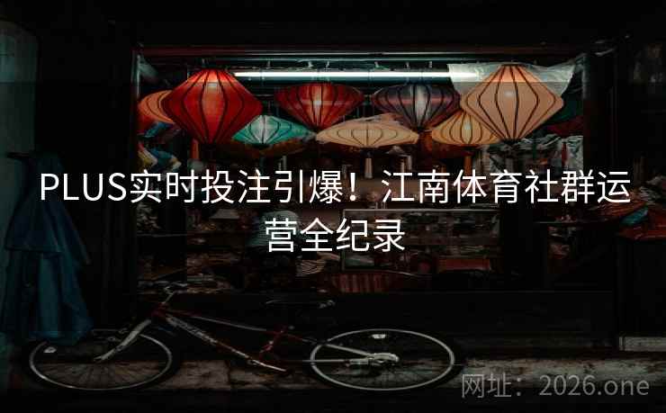 PLUS实时投注引爆！江南体育社群运营全纪录