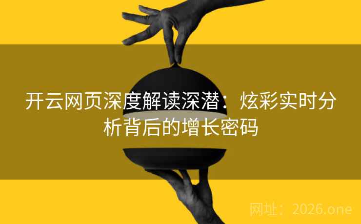 开云网页深度解读深潜：炫彩实时分析背后的增长密码
