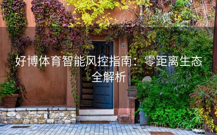 好博体育智能风控指南:零距离生态全解析 第2张 好博体育智能风控指南:零距离生态全解析 第2张