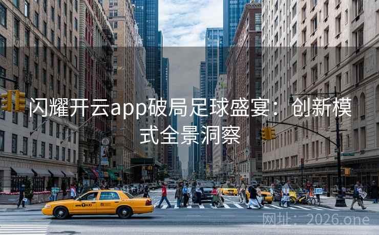闪耀开云app破局足球盛宴：创新模式全景洞察  第2张