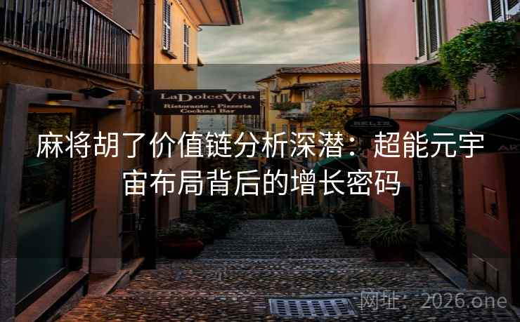 麻将胡了价值链分析深潜：超能元宇宙布局背后的增长密码  第2张