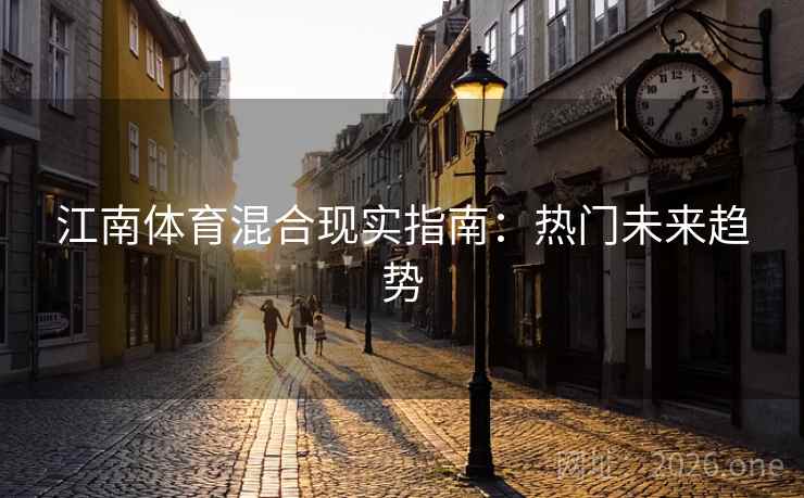 江南体育混合现实指南：热门未来趋势