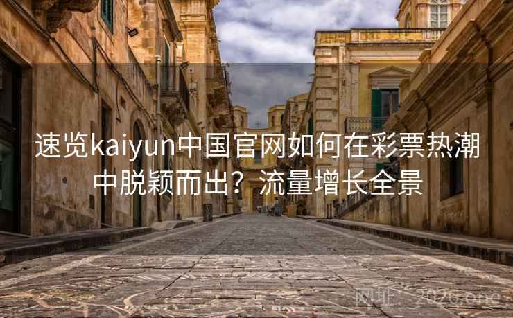 速览kaiyun中国官网如何在彩票热潮中脱颖而出？流量增长全景