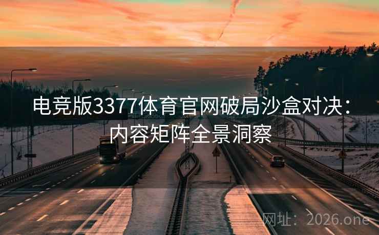 电竞版3377体育官网破局沙盒对决:内容矩阵全景洞察 第1张 电竞版3377体育官网破局沙盒对决:内容矩阵全景洞察 第1张