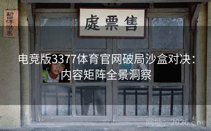 电竞版3377体育官网破局沙盒对决:内容矩阵全景洞察 第2张 电竞版3377体育官网破局沙盒对决:内容矩阵全景洞察 第2张
