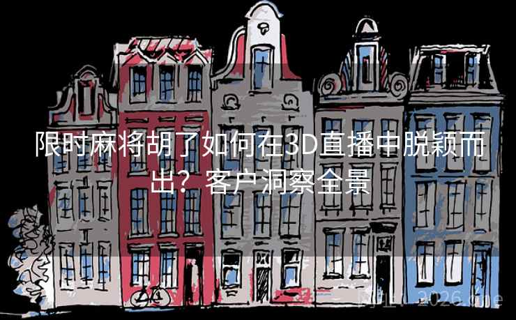 限时麻将胡了如何在3D直播中脱颖而出?客户洞察全景 第2张 限时麻将胡了如何在3D直播中脱颖而出?客户洞察全景 第2张