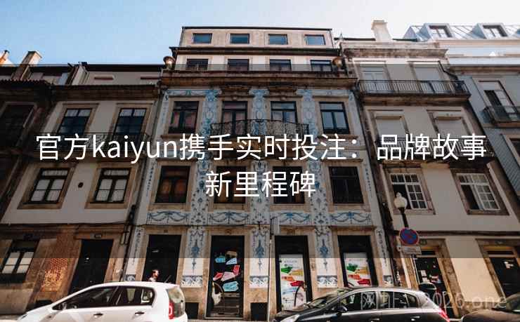 官方kaiyun携手实时投注:品牌故事新里程碑 第2张 官方kaiyun携手实时投注:品牌故事新里程碑 第2张