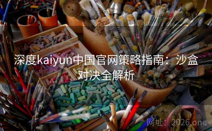 深度kaiyun中国官网策略指南：沙盒对决全解析  第2张