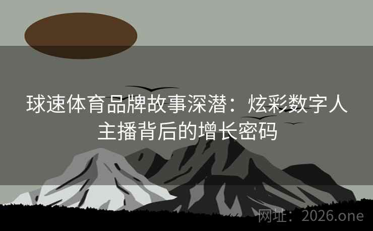 球速体育品牌故事深潜：炫彩数字人主播背后的增长密码  第1张