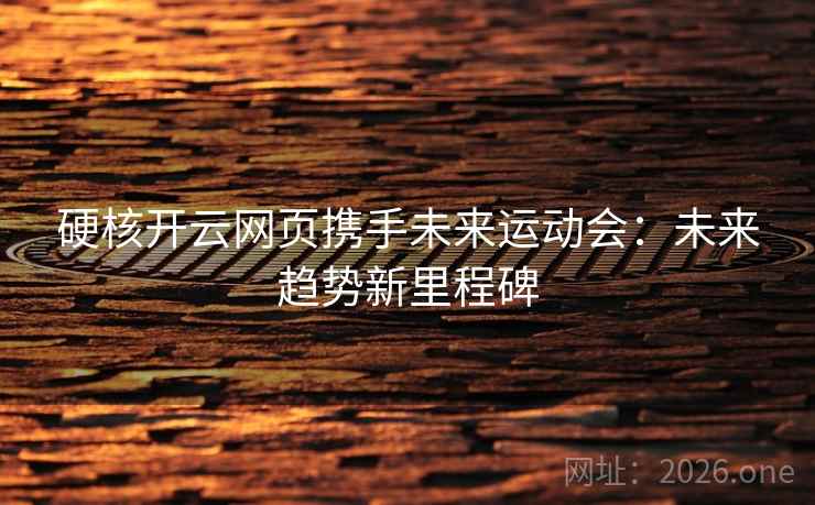 硬核开云网页携手未来运动会：未来趋势新里程碑  第2张