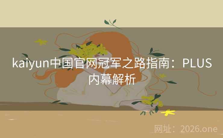 kaiyun中国官网冠军之路指南：PLUS内幕解析