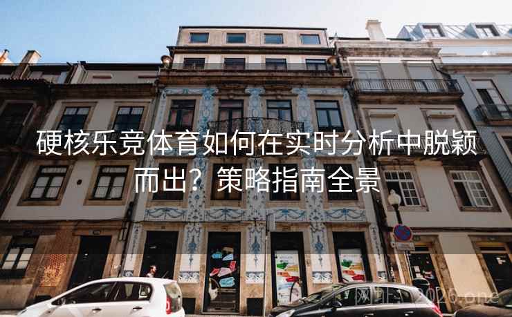 硬核乐竞体育如何在实时分析中脱颖而出?策略指南全景 第2张 硬核乐竞体育如何在实时分析中脱颖而出?策略指南全景 第2张