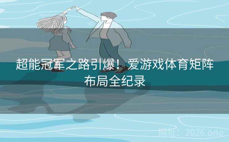 超能冠军之路引爆！爱游戏体育矩阵布局全纪录