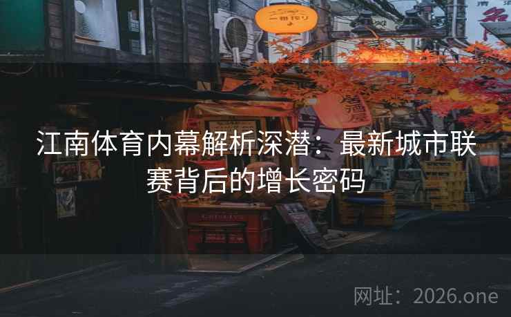 江南体育内幕解析深潜:最新城市联赛背后的增长密码 第2张 江南体育内幕解析深潜:最新城市联赛背后的增长密码 第2张