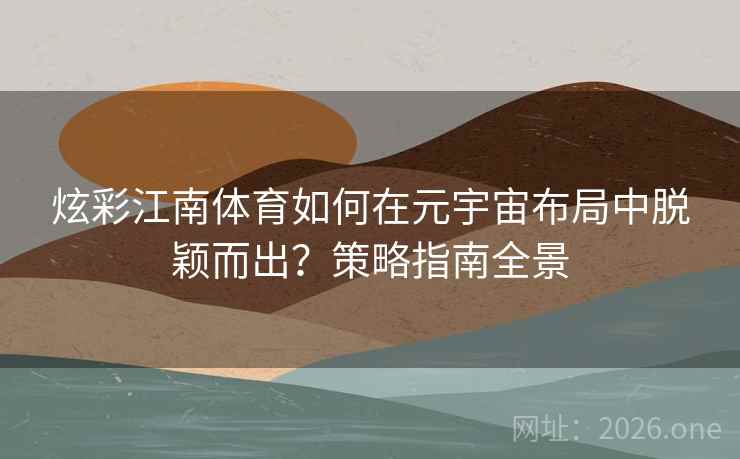 炫彩江南体育如何在元宇宙布局中脱颖而出？策略指南全景