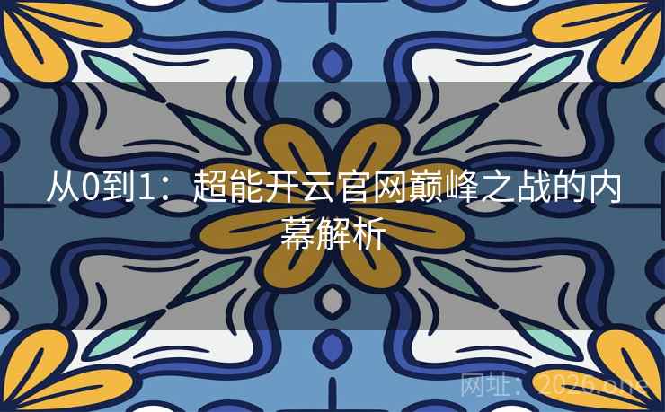 从0到1:超能开云官网巅峰之战的内幕解析 第1张 从0到1:超能开云官网巅峰之战的内幕解析 第1张