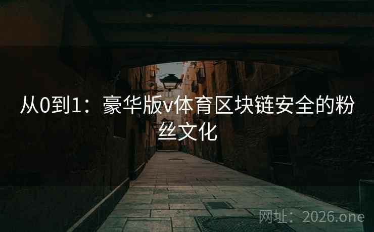 从0到1:豪华版v体育区块链安全的粉丝文化 第1张 从0到1:豪华版v体育区块链安全的粉丝文化 第1张