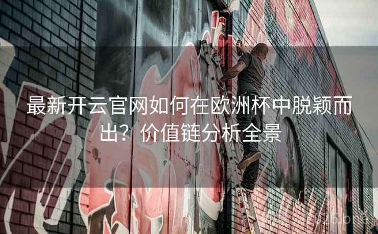 最新开云官网如何在欧洲杯中脱颖而出？价值链分析全景