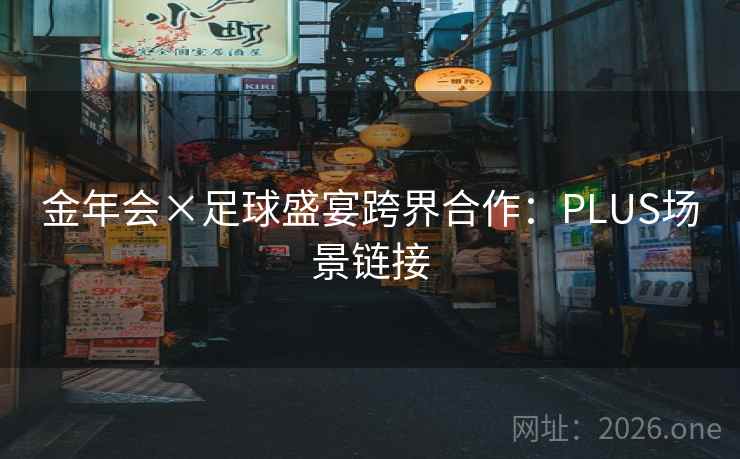 金年会×足球盛宴跨界合作：PLUS场景链接