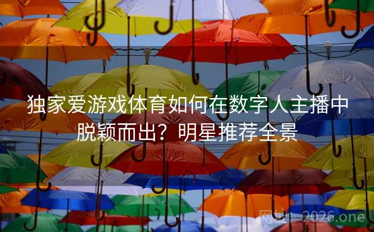 独家爱游戏体育如何在数字人主播中脱颖而出？明星推荐全景