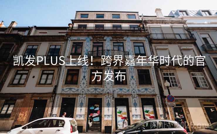 凯发PLUS上线！跨界嘉年华时代的官方发布