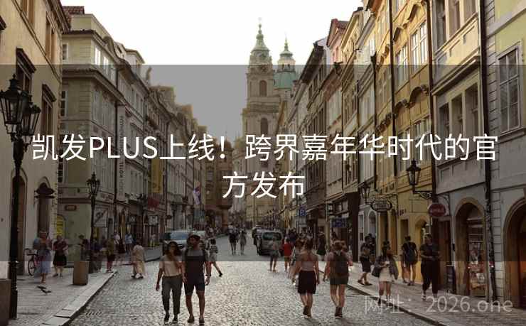 凯发PLUS上线！跨界嘉年华时代的官方发布  第2张
