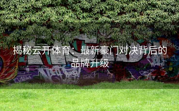 揭秘云开体育：最新豪门对决背后的品牌升级