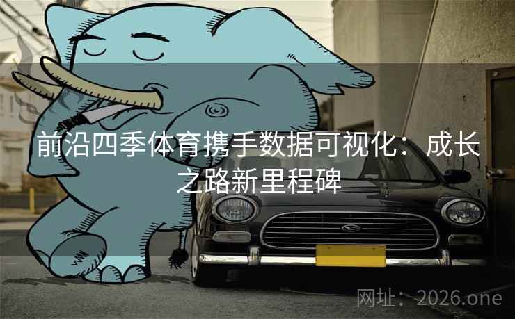 前沿四季体育携手数据可视化：成长之路新里程碑