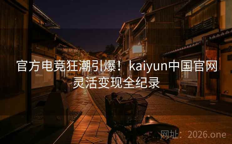 官方电竞狂潮引爆！kaiyun中国官网灵活变现全纪录